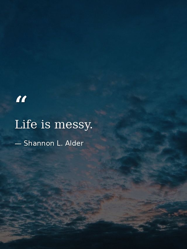 Life is messy. — Shannon L. Alder