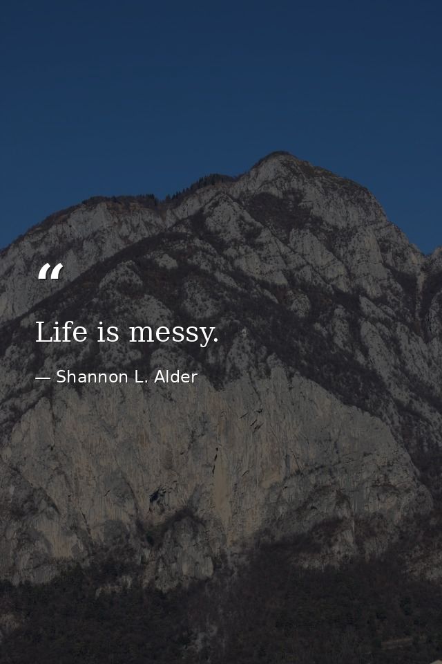 Life is messy. — Shannon L. Alder