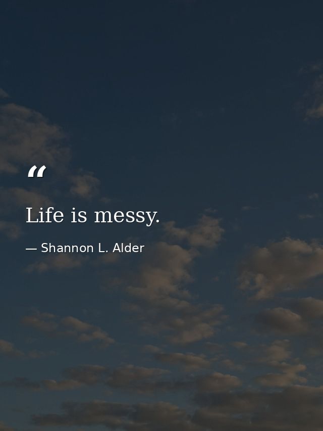Life is messy. — Shannon L. Alder