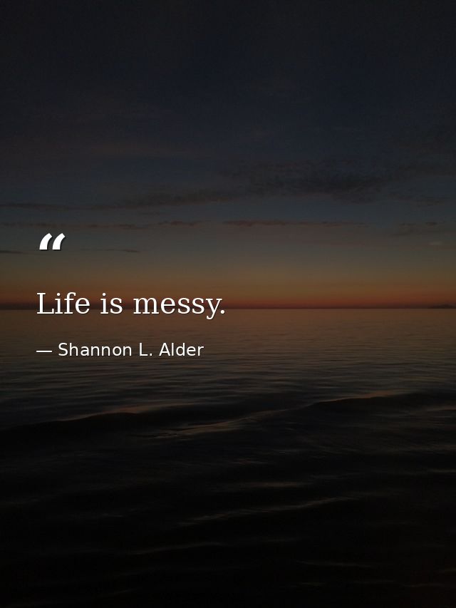 Life is messy. — Shannon L. Alder