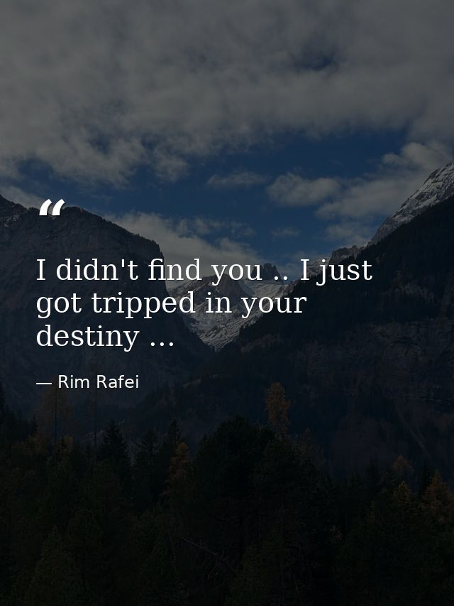 I didn't find you .. I just got tripped in your destiny ... — Rim Rafei