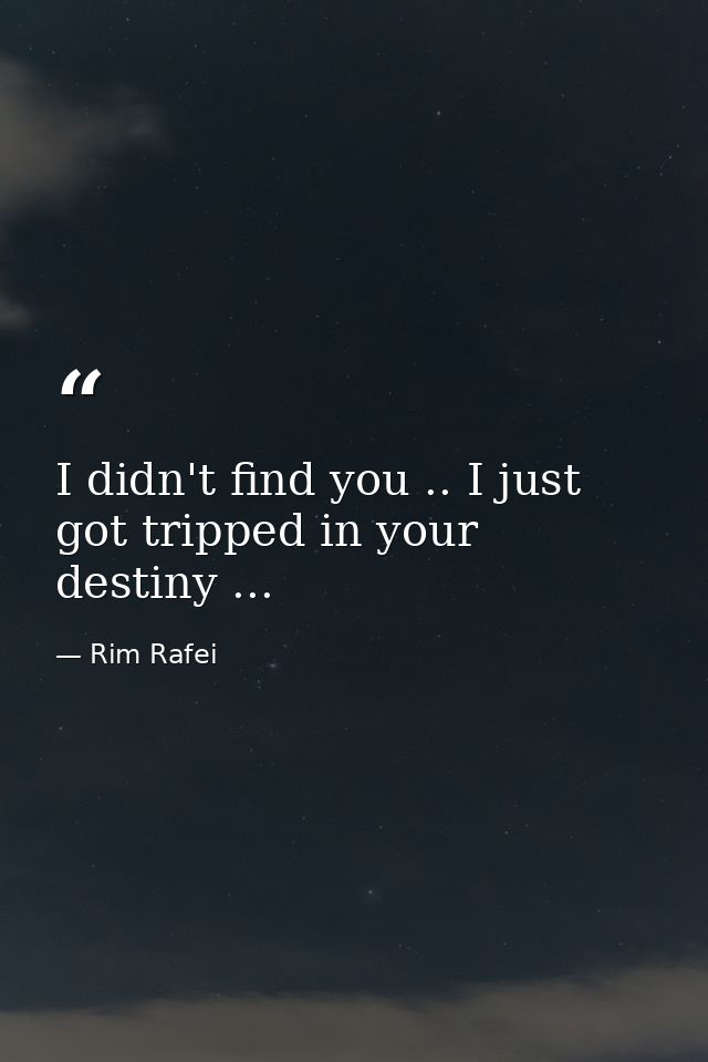 I didn't find you .. I just got tripped in your destiny ... — Rim Rafei