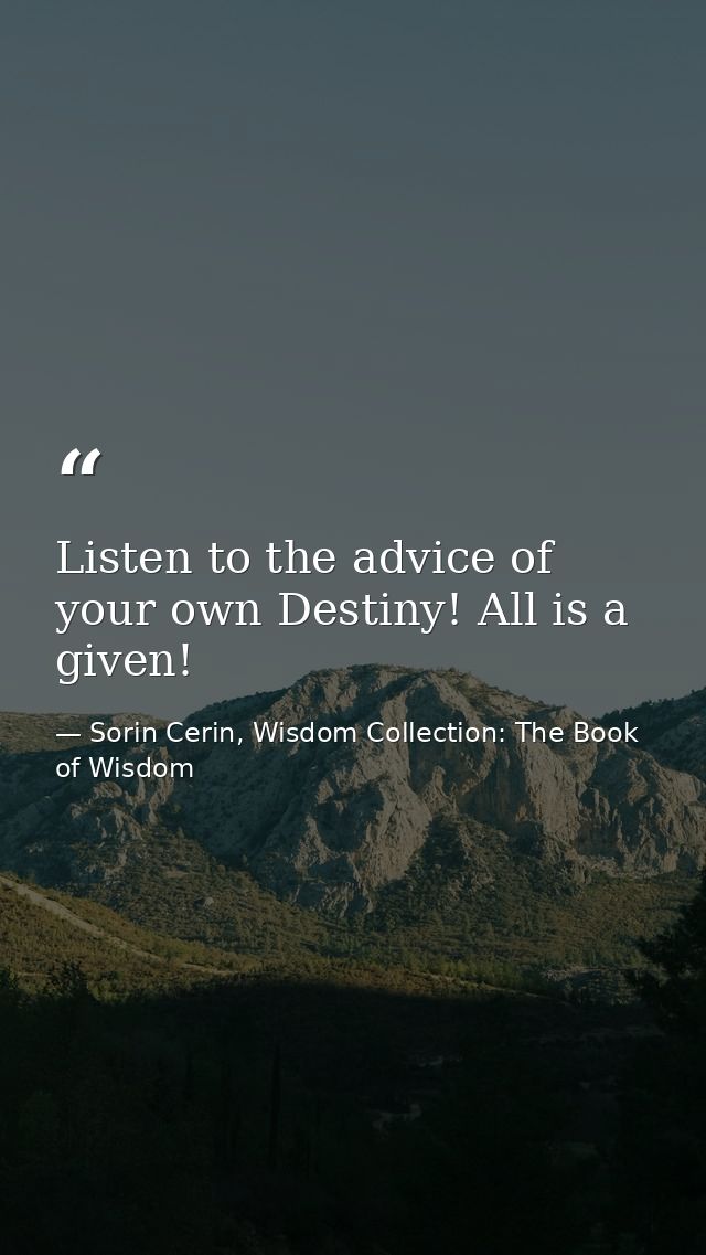 Listen to the advice of your own Destiny! All is a given! — Sorin Cerin, Wisdom Collection: The Book of Wisdom