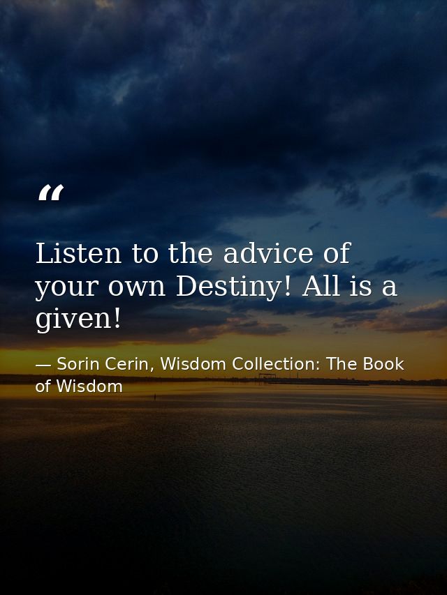 Listen to the advice of your own Destiny! All is a given! — Sorin Cerin, Wisdom Collection: The Book of Wisdom