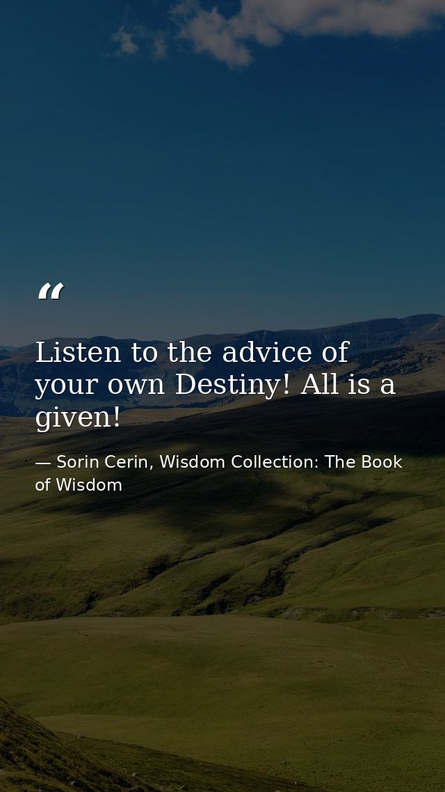Listen to the advice of your own Destiny! All is a given! — Sorin Cerin, Wisdom Collection: The Book of Wisdom