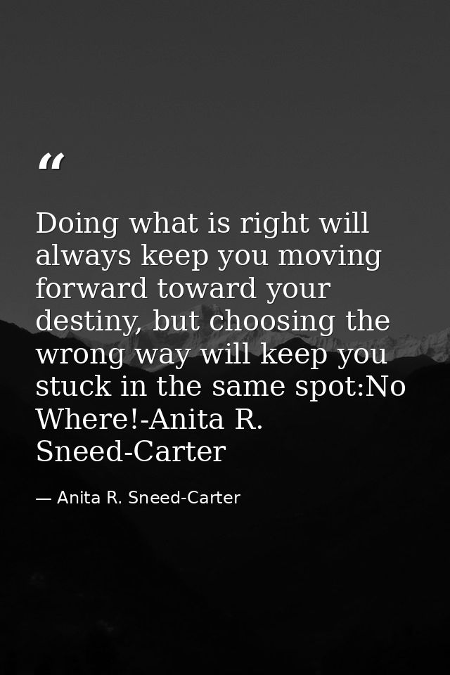 Doing what is right will always keep you moving forward toward your destiny, but choosing the wrong way will keep you st — Anita R. Sneed-Carter
