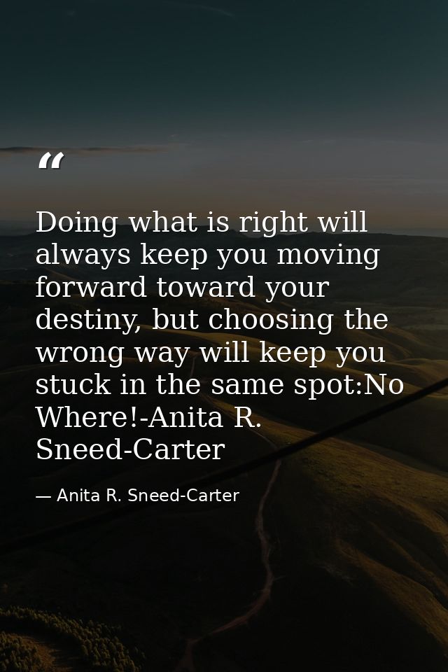 Doing what is right will always keep you moving forward toward your destiny, but choosing the wrong way will keep you st — Anita R. Sneed-Carter