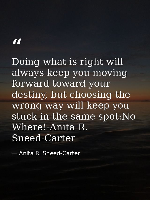 Doing what is right will always keep you moving forward toward your destiny, but choosing the wrong way will keep you st — Anita R. Sneed-Carter