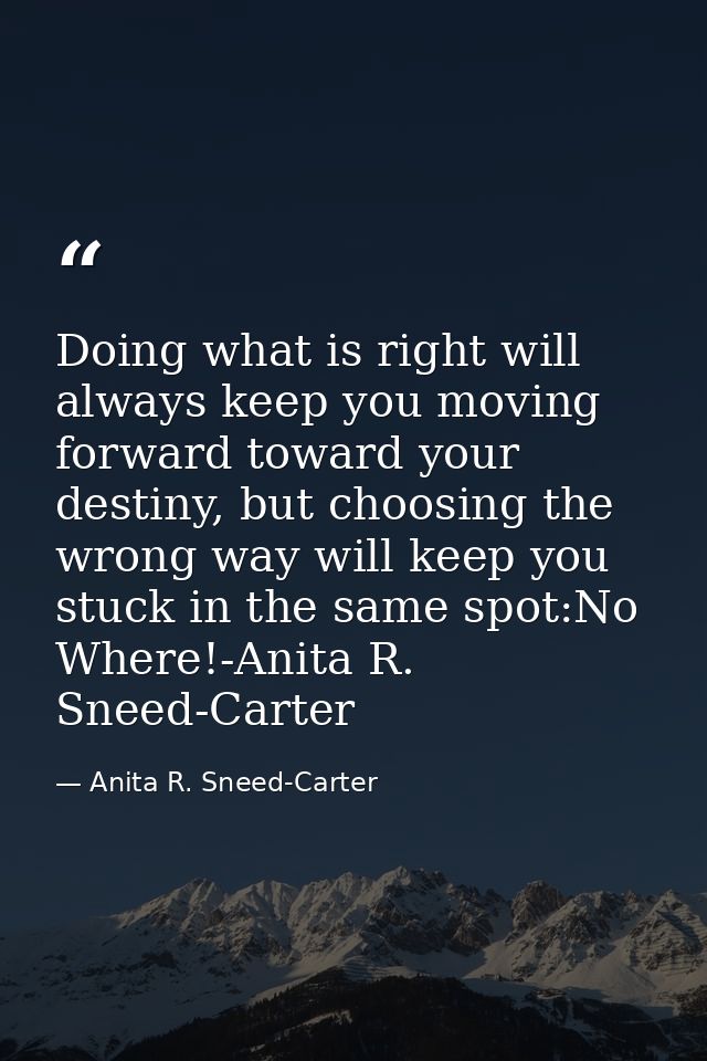 Doing what is right will always keep you moving forward toward your destiny, but choosing the wrong way will keep you st — Anita R. Sneed-Carter