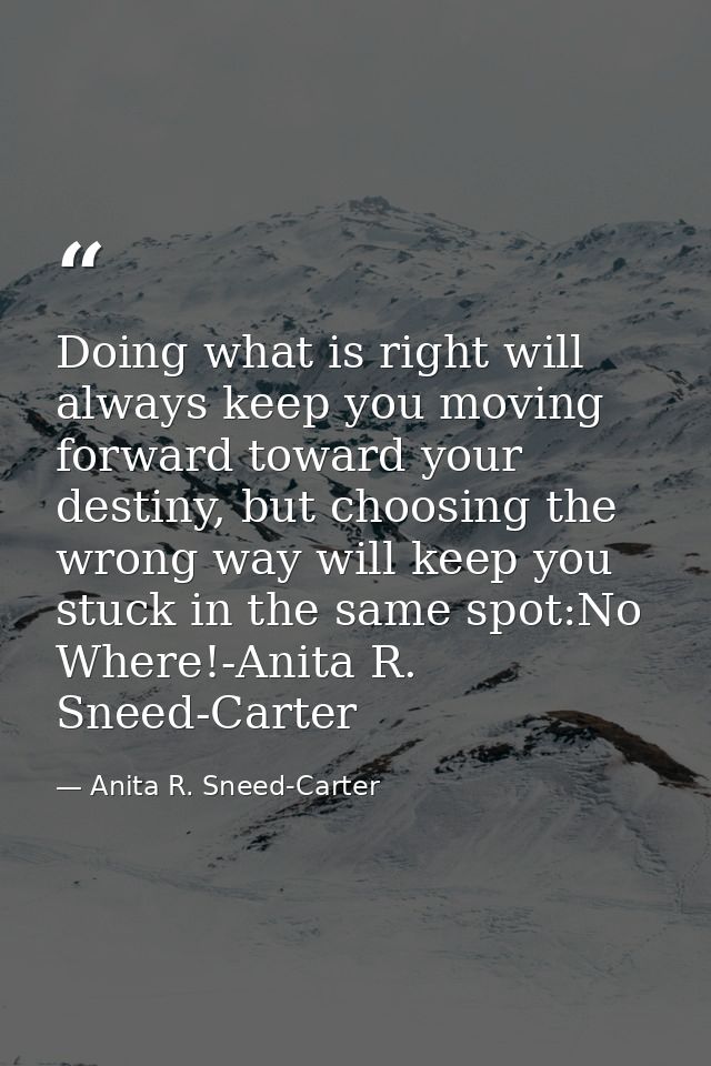 Doing what is right will always keep you moving forward toward your destiny, but choosing the wrong way will keep you st — Anita R. Sneed-Carter