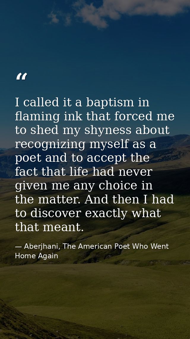 I called it a baptism in flaming ink that forced me to shed my shyness about recognizing myself as a poet and to accept  — Aberjhani, The American Poet Who Went Home Again