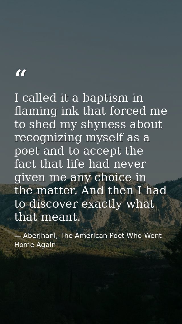 I called it a baptism in flaming ink that forced me to shed my shyness about recognizing myself as a poet and to accept  — Aberjhani, The American Poet Who Went Home Again