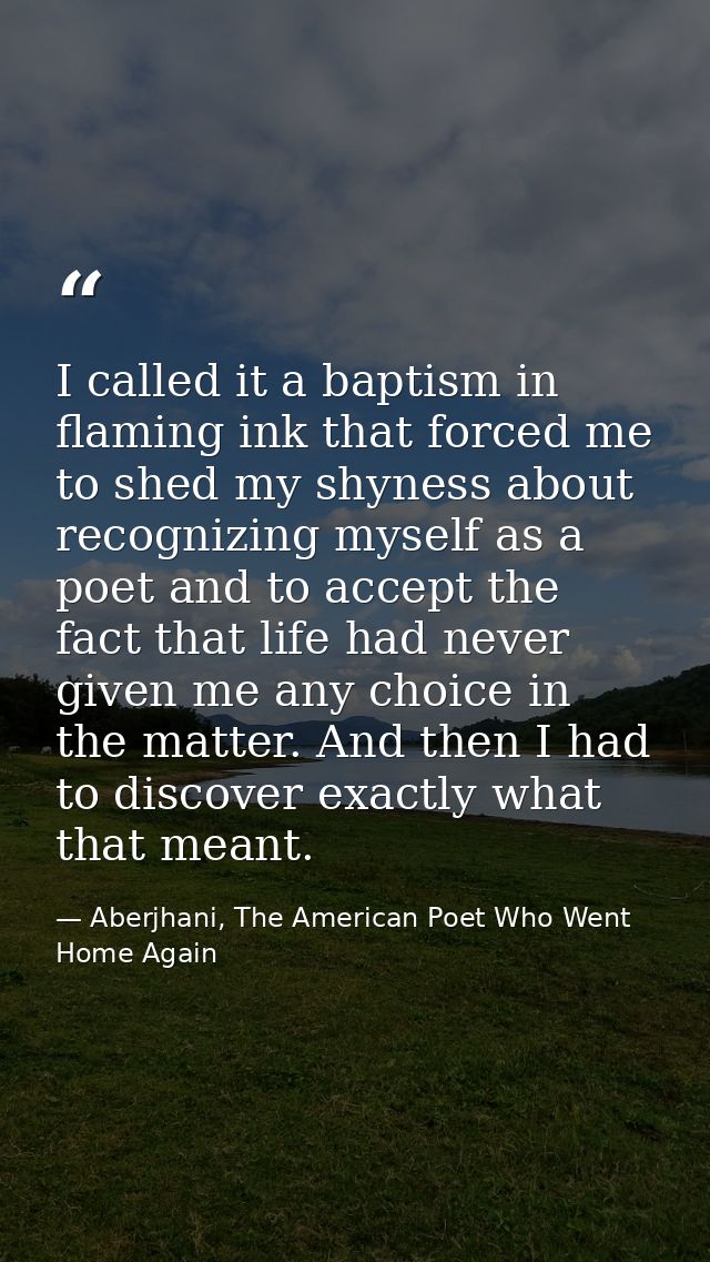 I called it a baptism in flaming ink that forced me to shed my shyness about recognizing myself as a poet and to accept  — Aberjhani, The American Poet Who Went Home Again