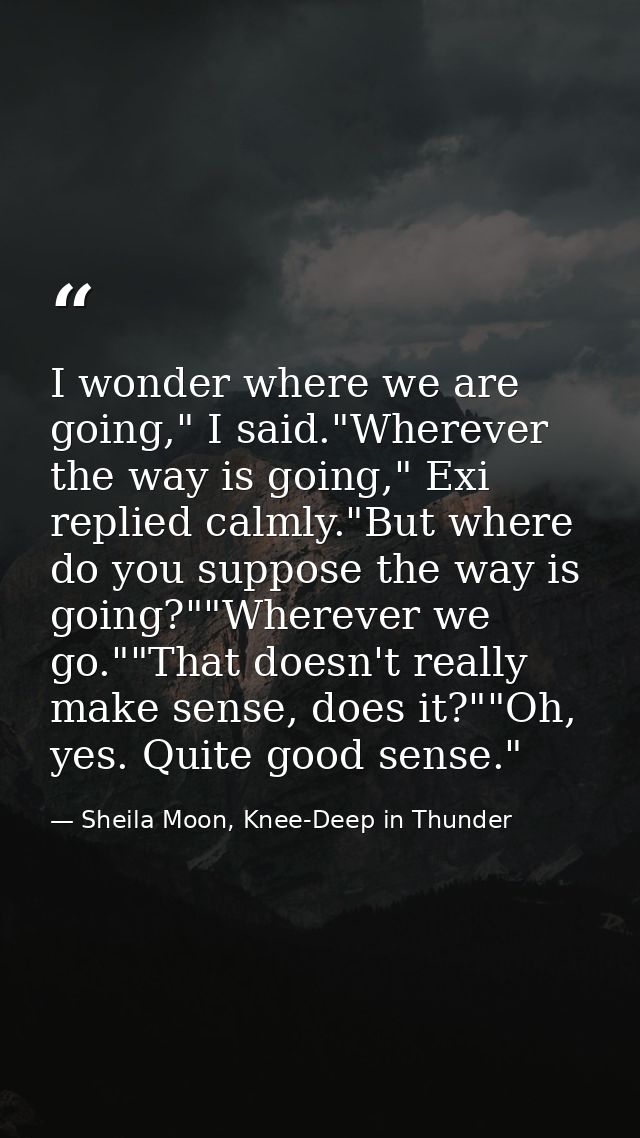 I wonder where we are going," I said."Wherever the way is going," Exi replied calmly."But where do you suppose the way i — Sheila Moon, Knee-Deep in Thunder