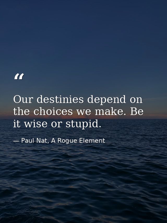 Our destinies depend on the choices we make. Be it wise or stupid. — Paul Nat, A Rogue Element