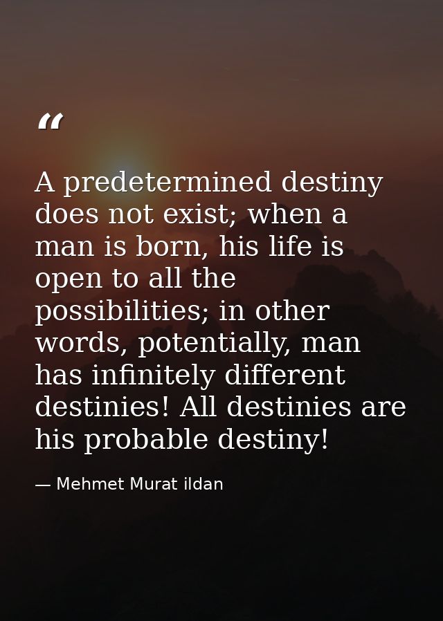 A predetermined destiny does not exist; when a man is born, his life is open to all the possibilities; in other words, p — Mehmet Murat ildan