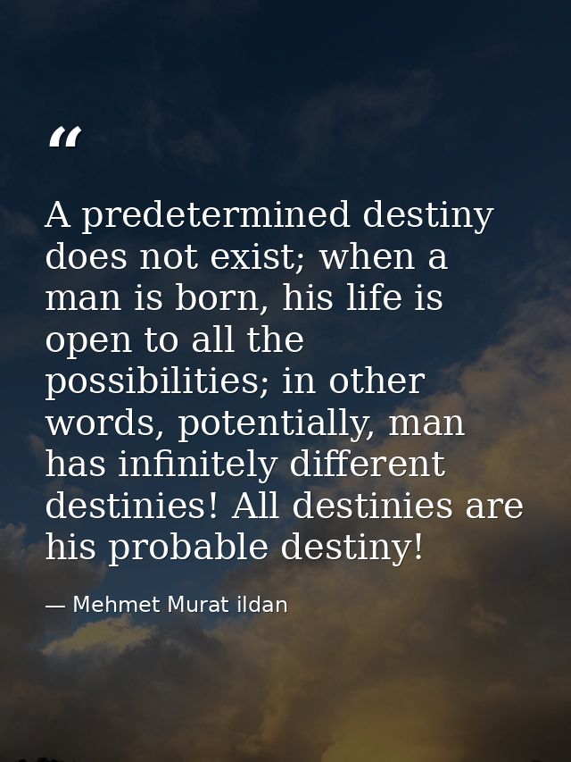 A predetermined destiny does not exist; when a man is born, his life is open to all the possibilities; in other words, p — Mehmet Murat ildan