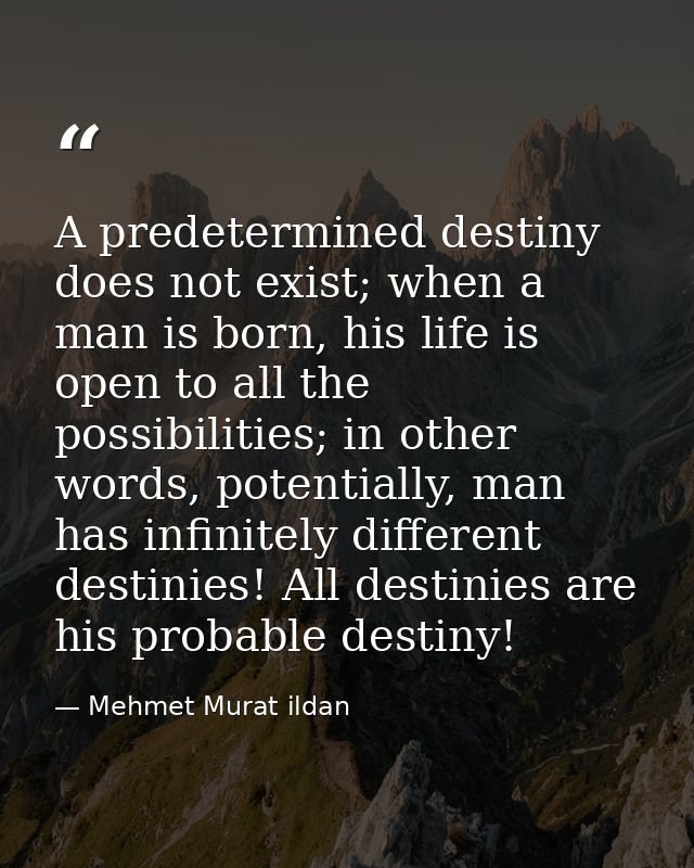 A predetermined destiny does not exist; when a man is born, his life is open to all the possibilities; in other words, p — Mehmet Murat ildan