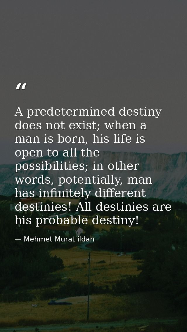 A predetermined destiny does not exist; when a man is born, his life is open to all the possibilities; in other words, p — Mehmet Murat ildan