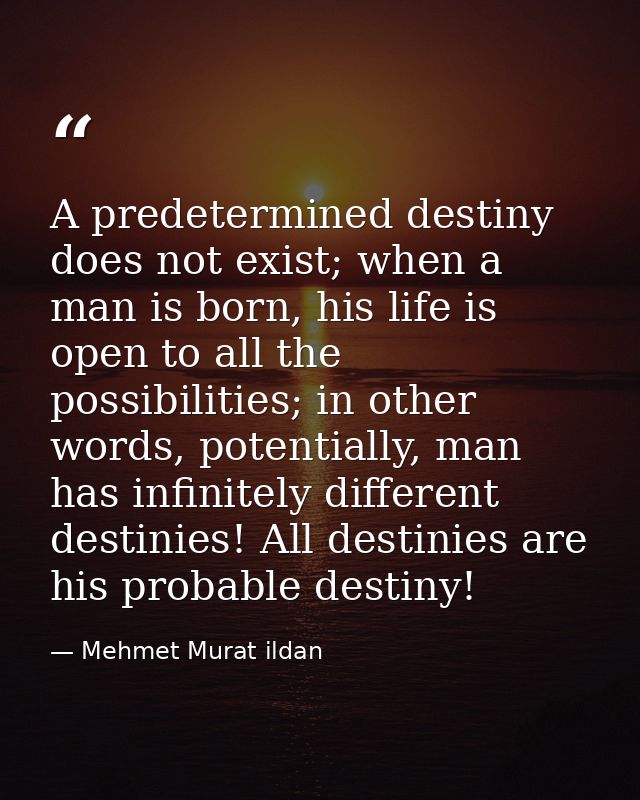 A predetermined destiny does not exist; when a man is born, his life is open to all the possibilities; in other words, p — Mehmet Murat ildan
