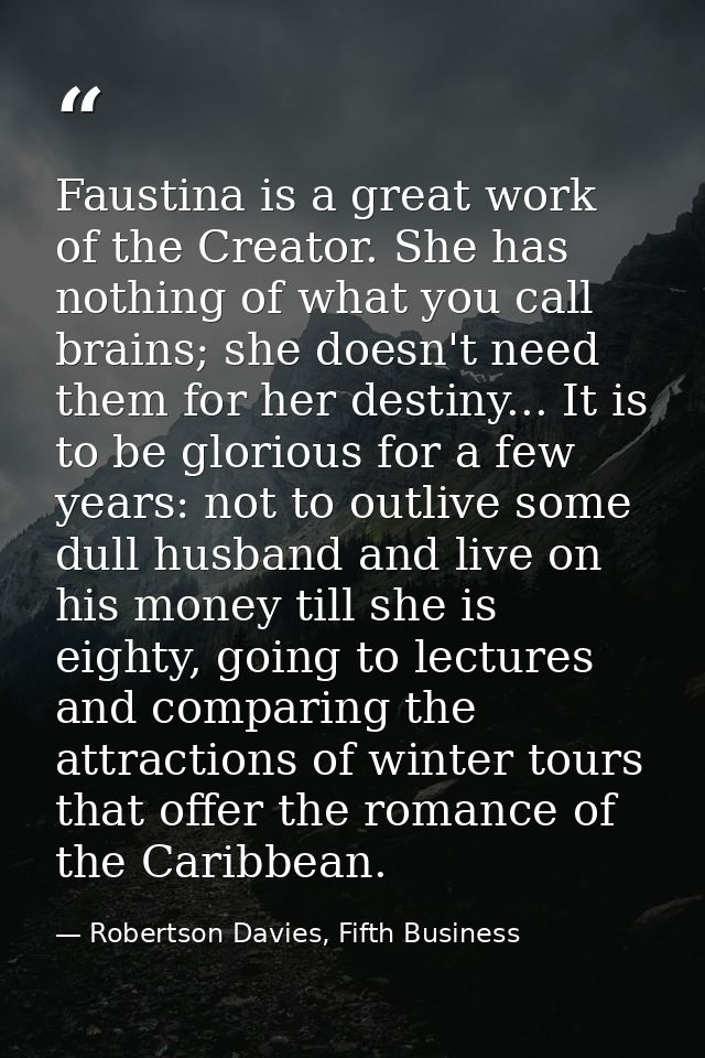 Faustina is a great work of the Creator. She has nothing of what you call brains; she doesn't need them for her destiny. — Robertson Davies, Fifth Business
