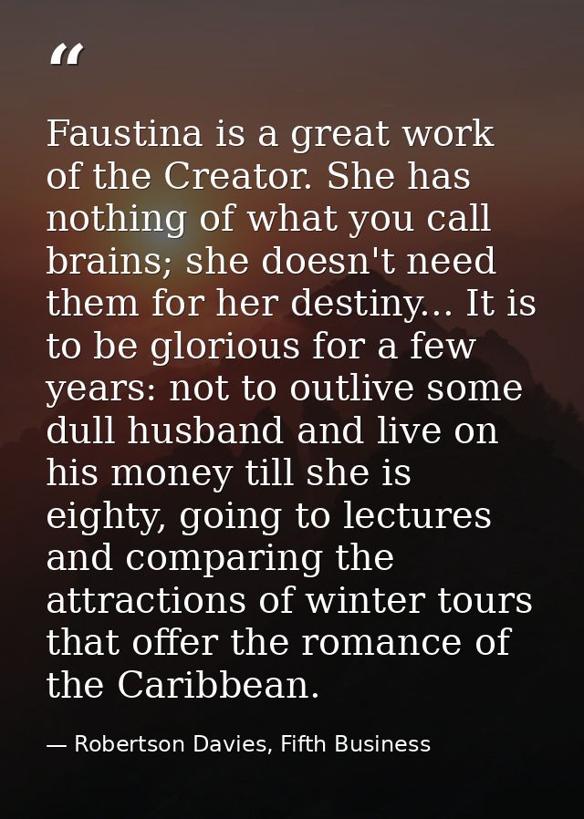 Faustina is a great work of the Creator. She has nothing of what you call brains; she doesn't need them for her destiny. — Robertson Davies, Fifth Business