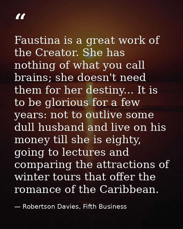 Faustina is a great work of the Creator. She has nothing of what you call brains; she doesn't need them for her destiny. — Robertson Davies, Fifth Business