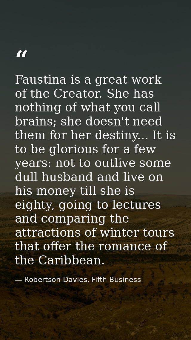 Faustina is a great work of the Creator. She has nothing of what you call brains; she doesn't need them for her destiny. — Robertson Davies, Fifth Business