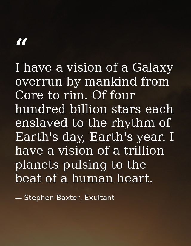 I have a vision of a Galaxy overrun by mankind from Core to rim. Of four hundred billion stars each enslaved to the rhyt — Stephen Baxter, Exultant