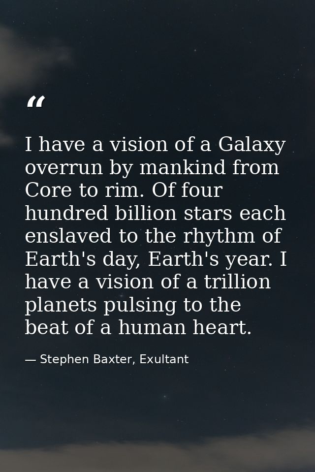 I have a vision of a Galaxy overrun by mankind from Core to rim. Of four hundred billion stars each enslaved to the rhyt — Stephen Baxter, Exultant