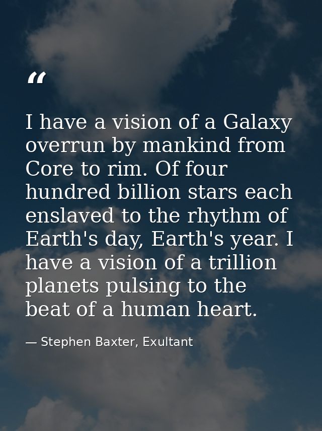 I have a vision of a Galaxy overrun by mankind from Core to rim. Of four hundred billion stars each enslaved to the rhyt — Stephen Baxter, Exultant