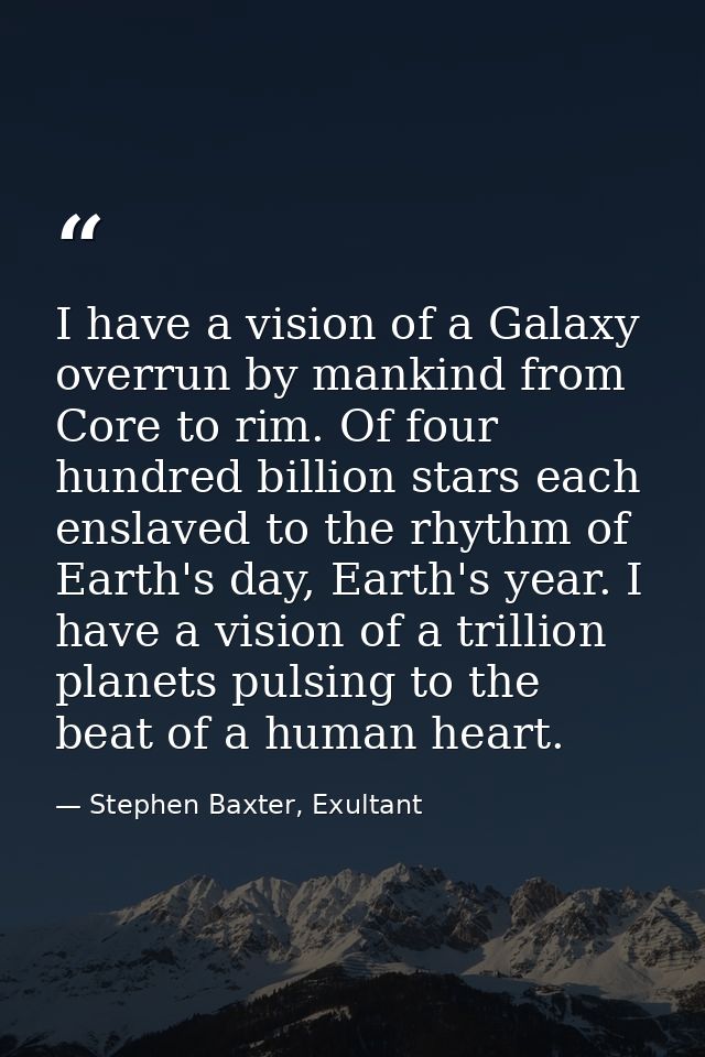 I have a vision of a Galaxy overrun by mankind from Core to rim. Of four hundred billion stars each enslaved to the rhyt — Stephen Baxter, Exultant