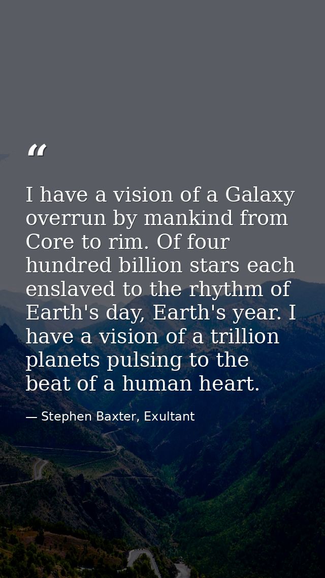 I have a vision of a Galaxy overrun by mankind from Core to rim. Of four hundred billion stars each enslaved to the rhyt — Stephen Baxter, Exultant