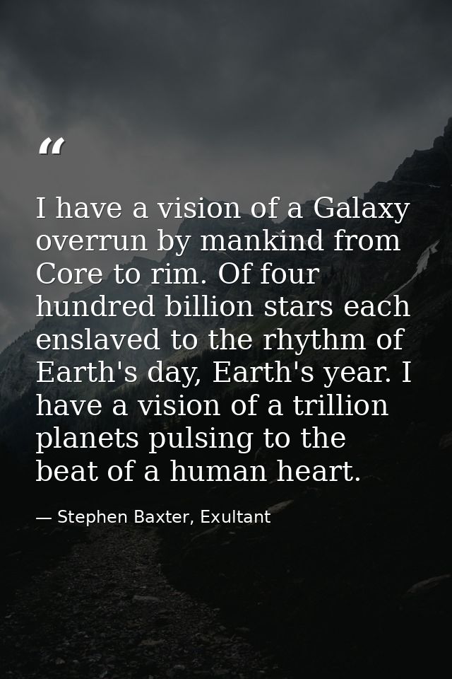 I have a vision of a Galaxy overrun by mankind from Core to rim. Of four hundred billion stars each enslaved to the rhyt — Stephen Baxter, Exultant