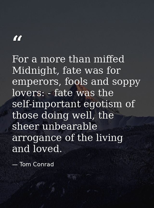 For a more than miffed Midnight, fate was for emperors, fools and soppy lovers: - fate was the self-important egotism of — Tom Conrad