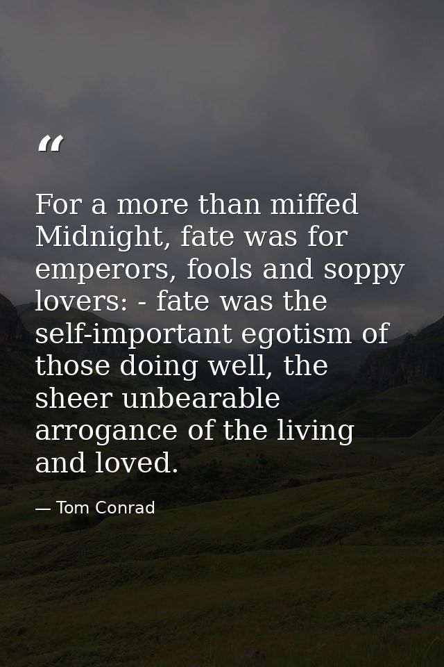 For a more than miffed Midnight, fate was for emperors, fools and soppy lovers: - fate was the self-important egotism of — Tom Conrad