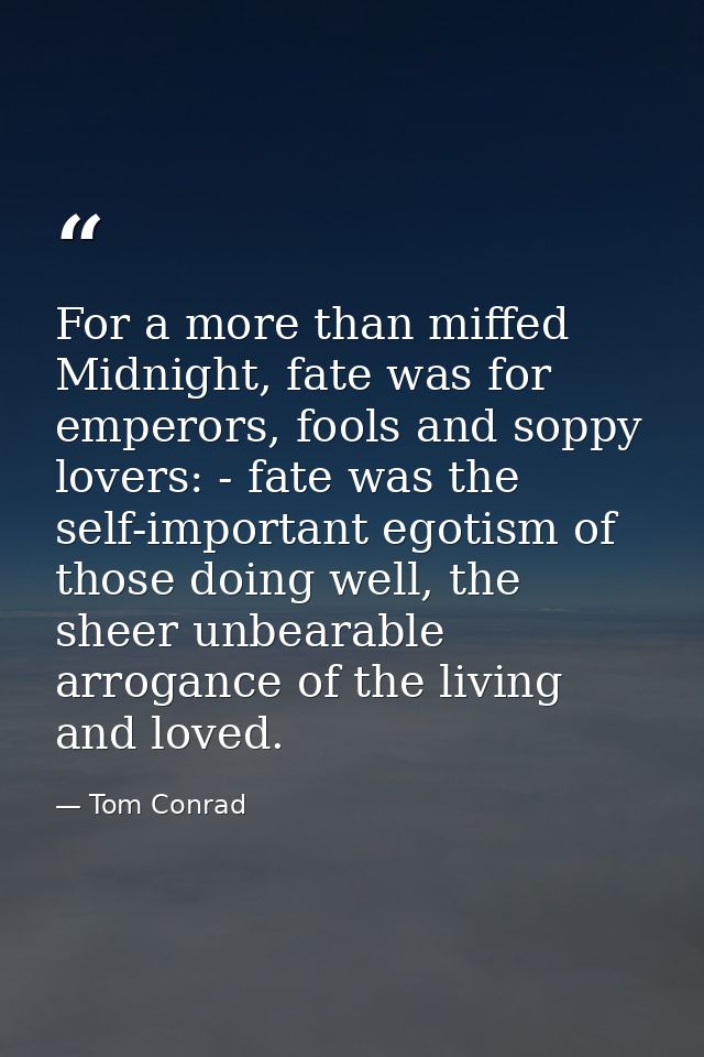 For a more than miffed Midnight, fate was for emperors, fools and soppy lovers: - fate was the self-important egotism of — Tom Conrad