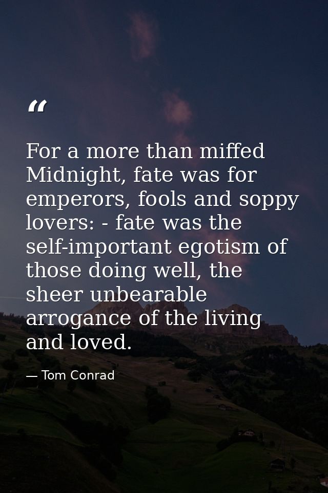 For a more than miffed Midnight, fate was for emperors, fools and soppy lovers: - fate was the self-important egotism of — Tom Conrad