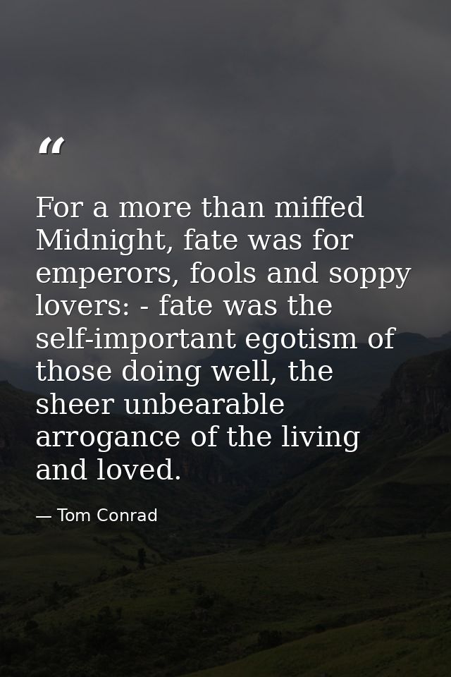 For a more than miffed Midnight, fate was for emperors, fools and soppy lovers: - fate was the self-important egotism of — Tom Conrad