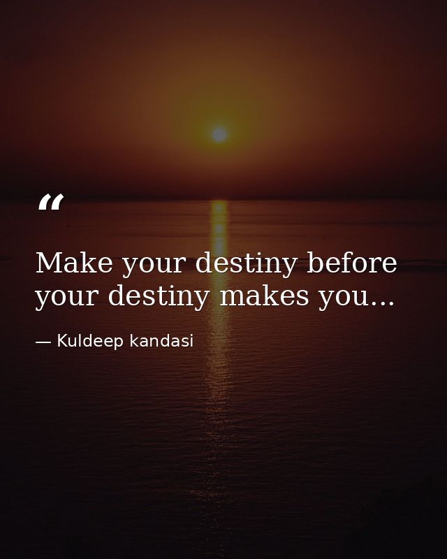 Make your destiny before your destiny makes you... — Kuldeep kandasi