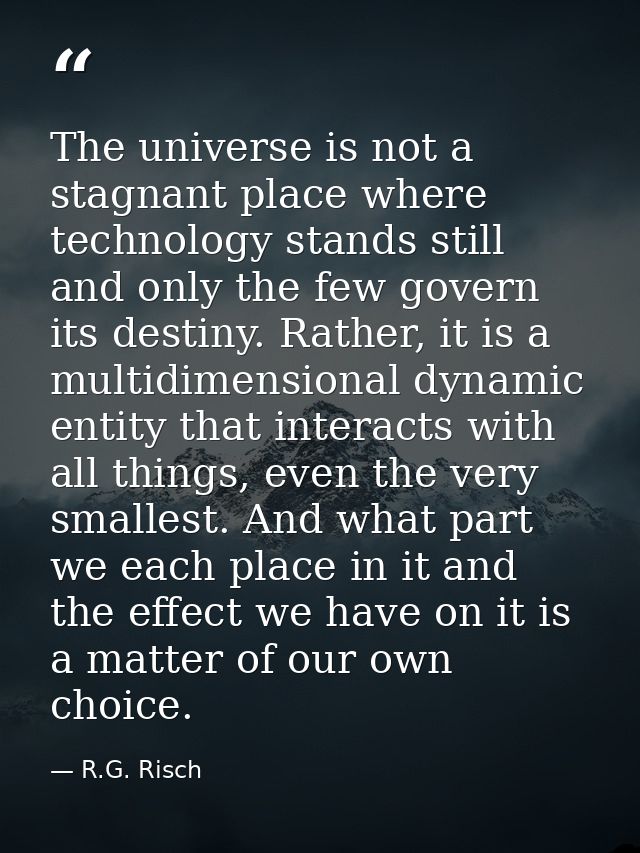 The universe is not a stagnant place where technology stands still and only the few govern its destiny. Rather, it is a  — R.G. Risch