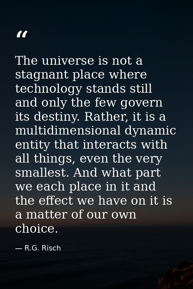 The universe is not a stagnant place where technology stands still and only the few govern its destiny. Rather, it is a  — R.G. Risch