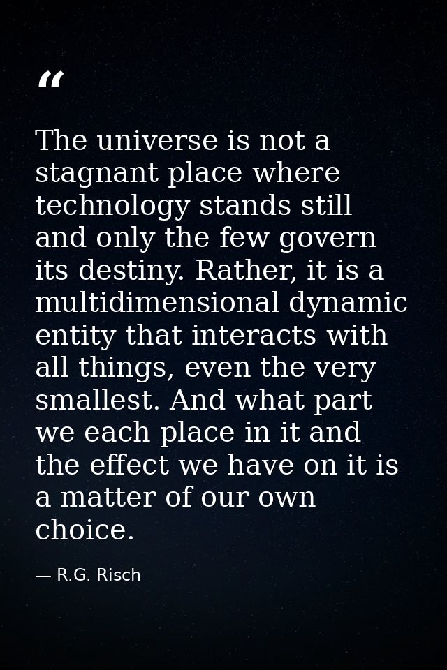 The universe is not a stagnant place where technology stands still and only the few govern its destiny. Rather, it is a  — R.G. Risch