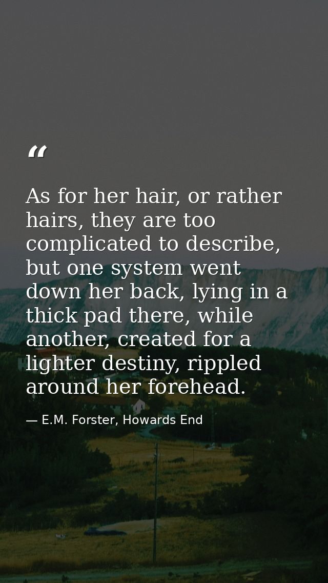 As for her hair, or rather hairs, they are too complicated to describe, but one system went down her back, lying in a th — E.M. Forster, Howards End