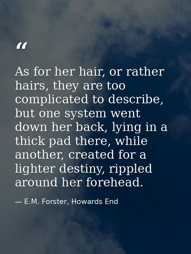 As for her hair, or rather hairs, they are too complicated to describe, but one system went down her back, lying in a th — E.M. Forster, Howards End