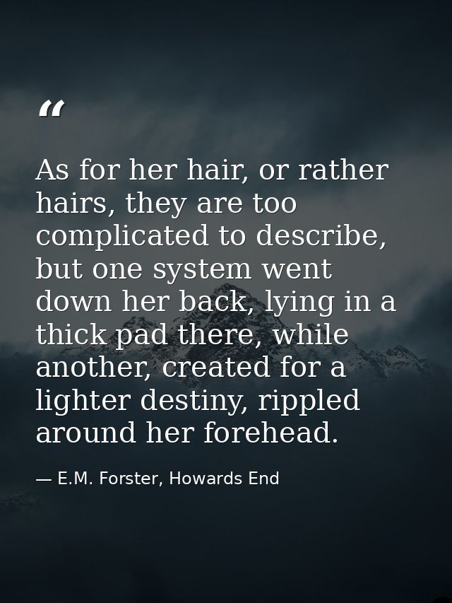 As for her hair, or rather hairs, they are too complicated to describe, but one system went down her back, lying in a th — E.M. Forster, Howards End