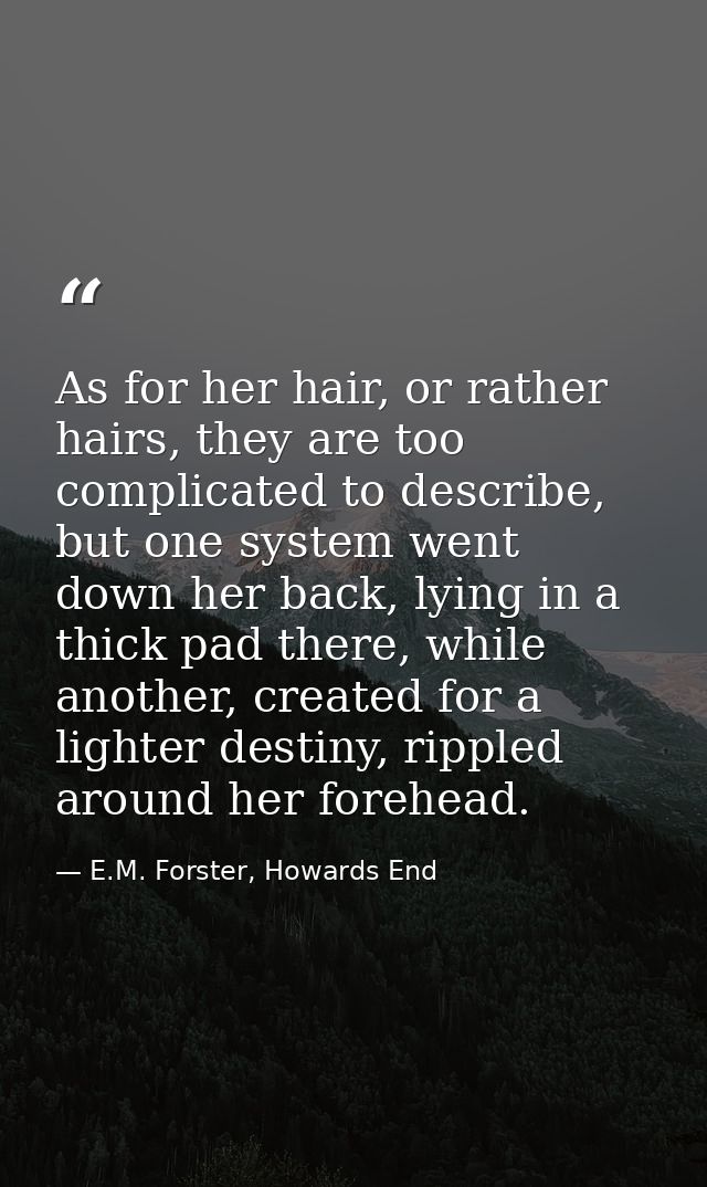 As for her hair, or rather hairs, they are too complicated to describe, but one system went down her back, lying in a th — E.M. Forster, Howards End