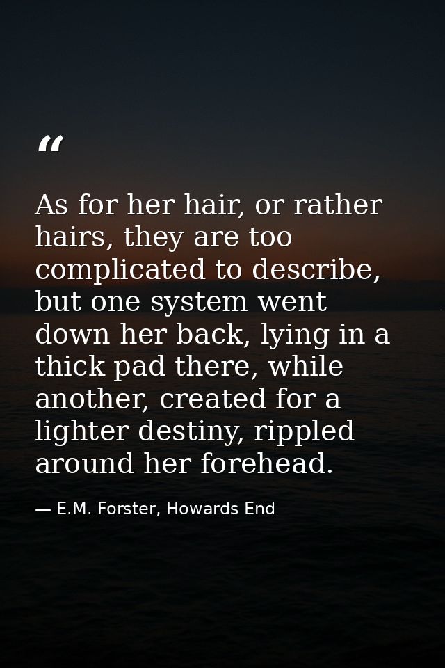 As for her hair, or rather hairs, they are too complicated to describe, but one system went down her back, lying in a th — E.M. Forster, Howards End