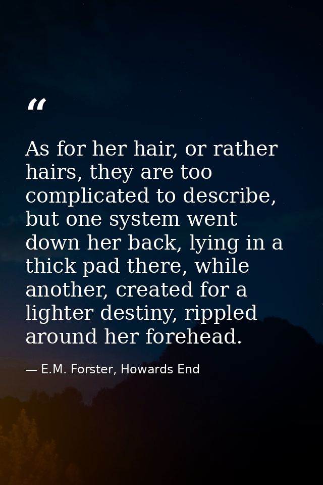 As for her hair, or rather hairs, they are too complicated to describe, but one system went down her back, lying in a th — E.M. Forster, Howards End