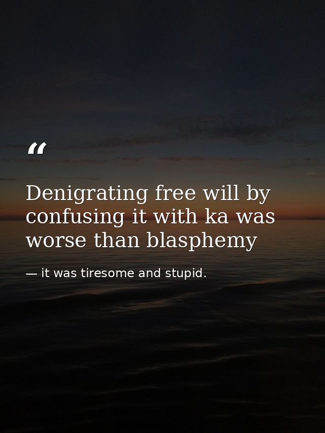Denigrating free will by confusing it with ka was worse than blasphemy — it was tiresome and stupid.